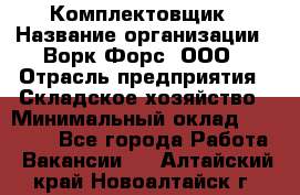 Комплектовщик › Название организации ­ Ворк Форс, ООО › Отрасль предприятия ­ Складское хозяйство › Минимальный оклад ­ 27 000 - Все города Работа » Вакансии   . Алтайский край,Новоалтайск г.